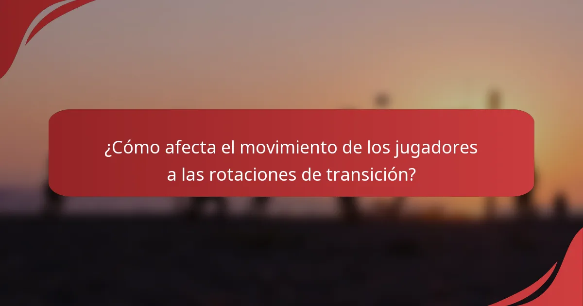 ¿Cómo afecta el movimiento de los jugadores a las rotaciones de transición?