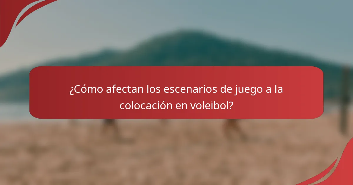 ¿Cómo afectan los escenarios de juego a la colocación en voleibol?