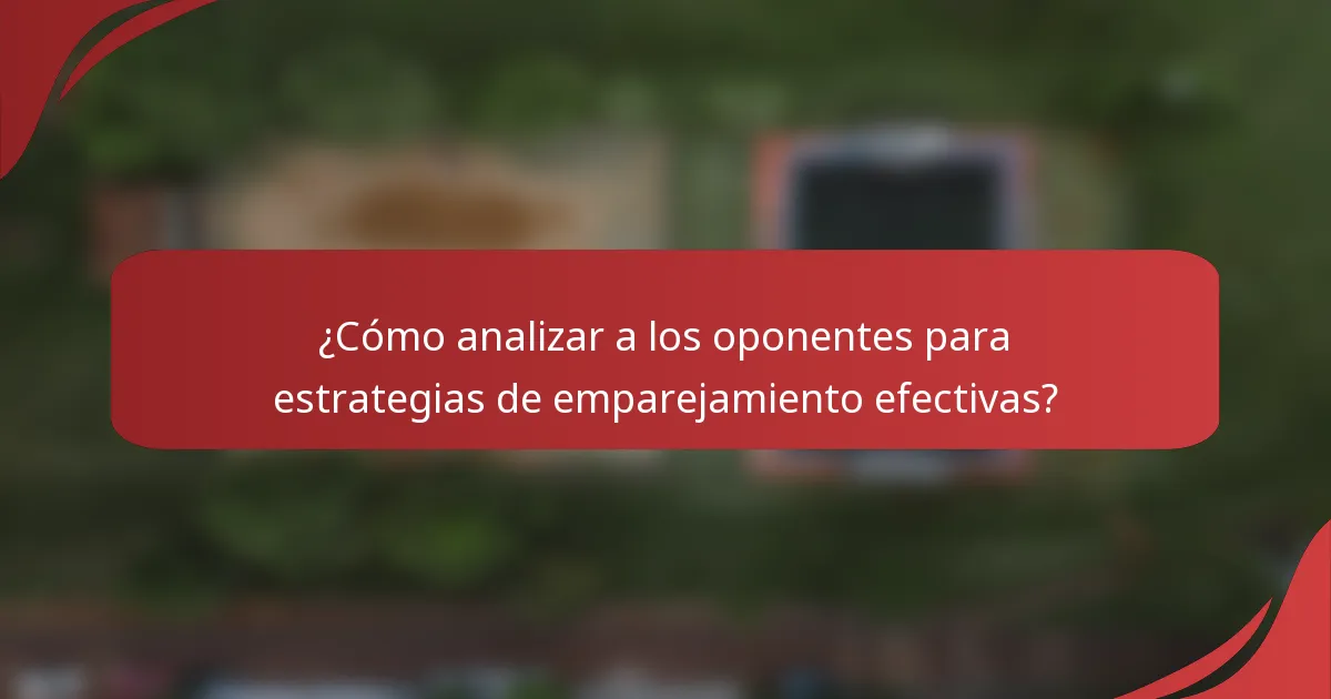 ¿Cómo analizar a los oponentes para estrategias de emparejamiento efectivas?