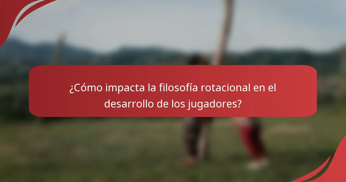 ¿Cómo impacta la filosofía rotacional en el desarrollo de los jugadores?