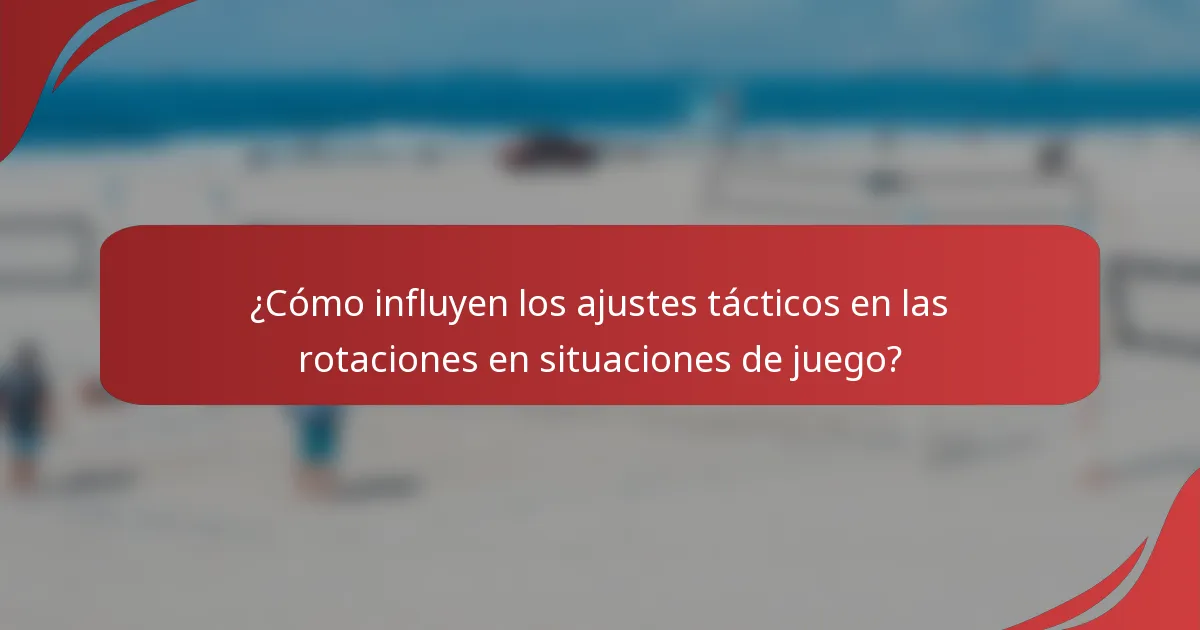 ¿Cómo influyen los ajustes tácticos en las rotaciones en situaciones de juego?