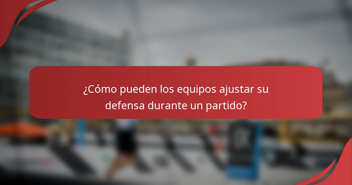 ¿Cómo pueden los equipos ajustar su defensa durante un partido?