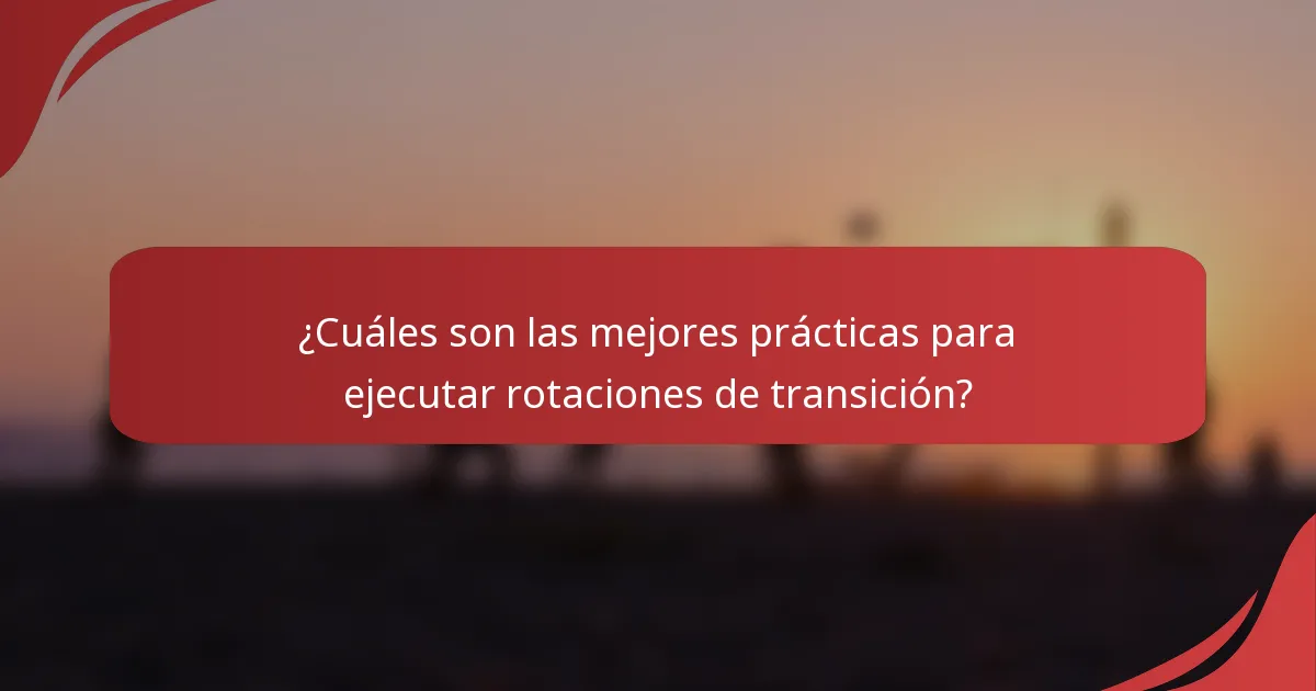 ¿Cuáles son las mejores prácticas para ejecutar rotaciones de transición?