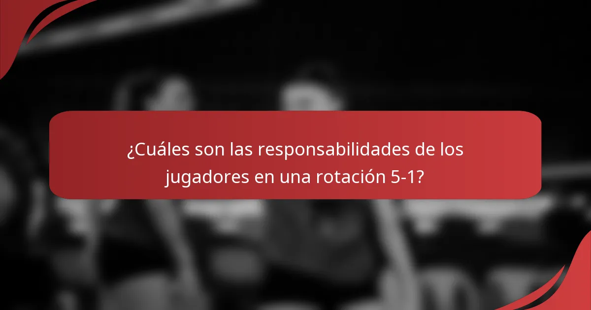 ¿Cuáles son las responsabilidades de los jugadores en una rotación 5-1?