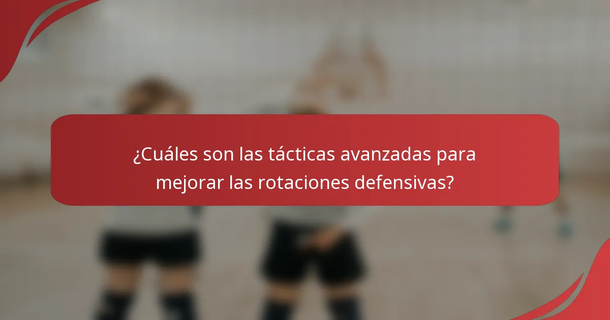 ¿Cuáles son las tácticas avanzadas para mejorar las rotaciones defensivas?