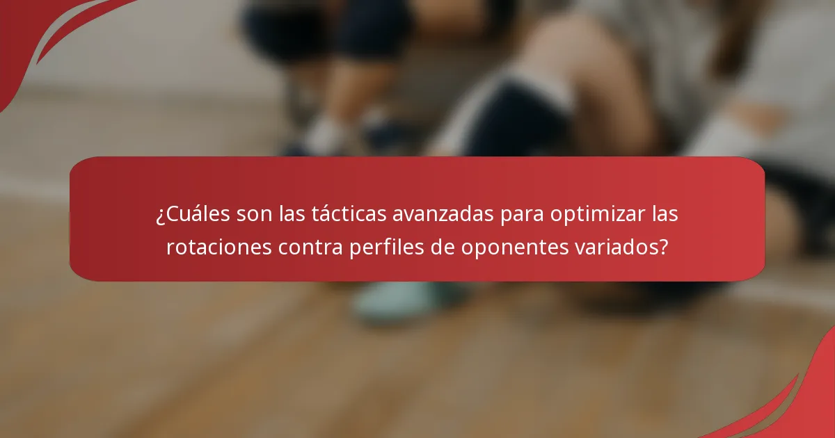 ¿Cuáles son las tácticas avanzadas para optimizar las rotaciones contra perfiles de oponentes variados?