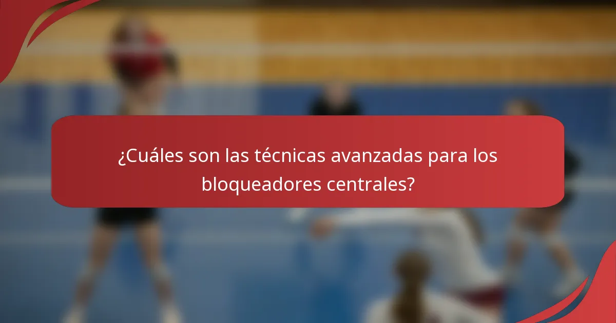 ¿Cuáles son las técnicas avanzadas para los bloqueadores centrales?