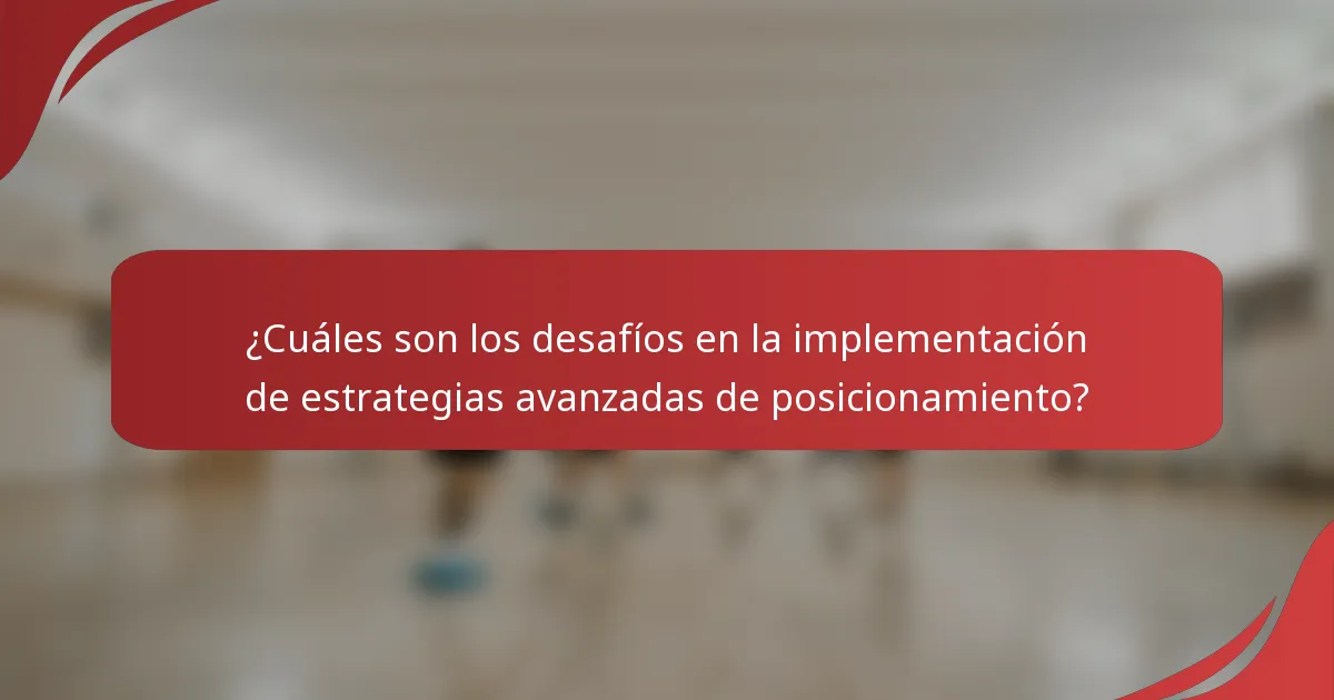 ¿Cuáles son los desafíos en la implementación de estrategias avanzadas de posicionamiento?