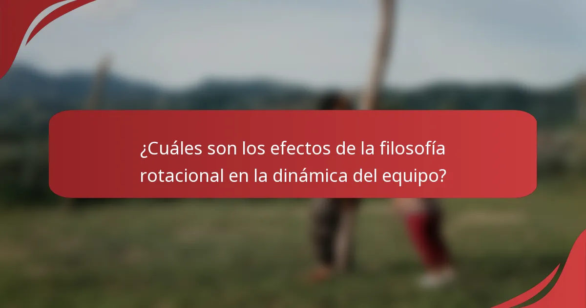 ¿Cuáles son los efectos de la filosofía rotacional en la dinámica del equipo?