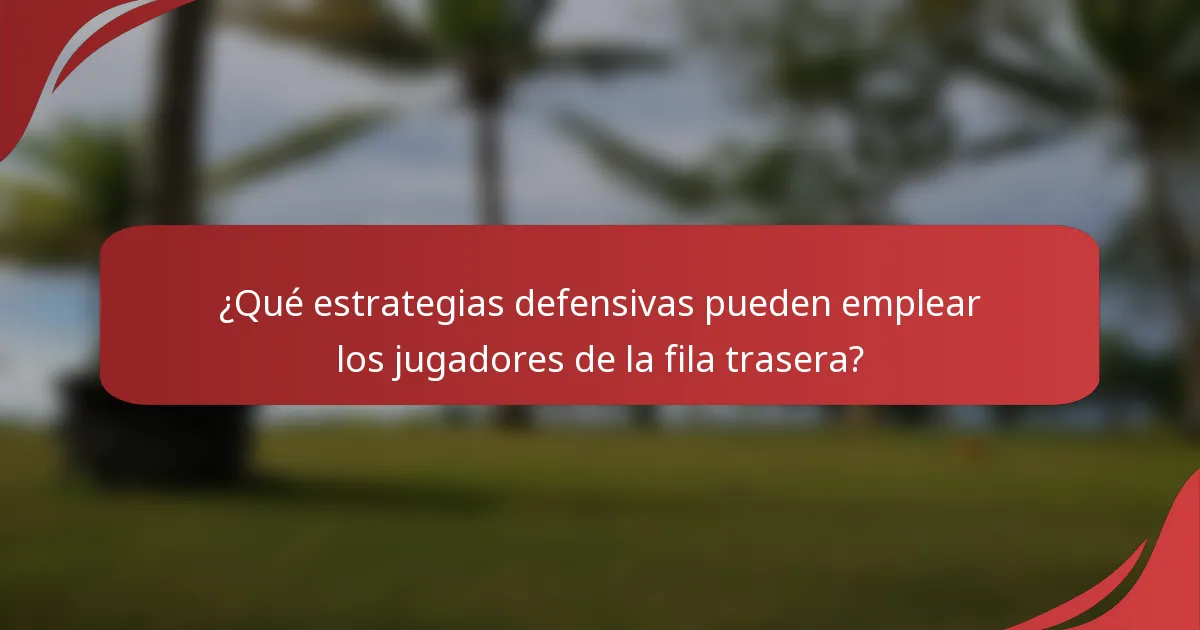 ¿Qué estrategias defensivas pueden emplear los jugadores de la fila trasera?