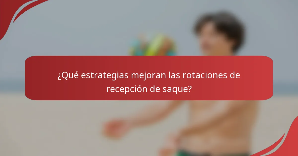 ¿Qué estrategias mejoran las rotaciones de recepción de saque?