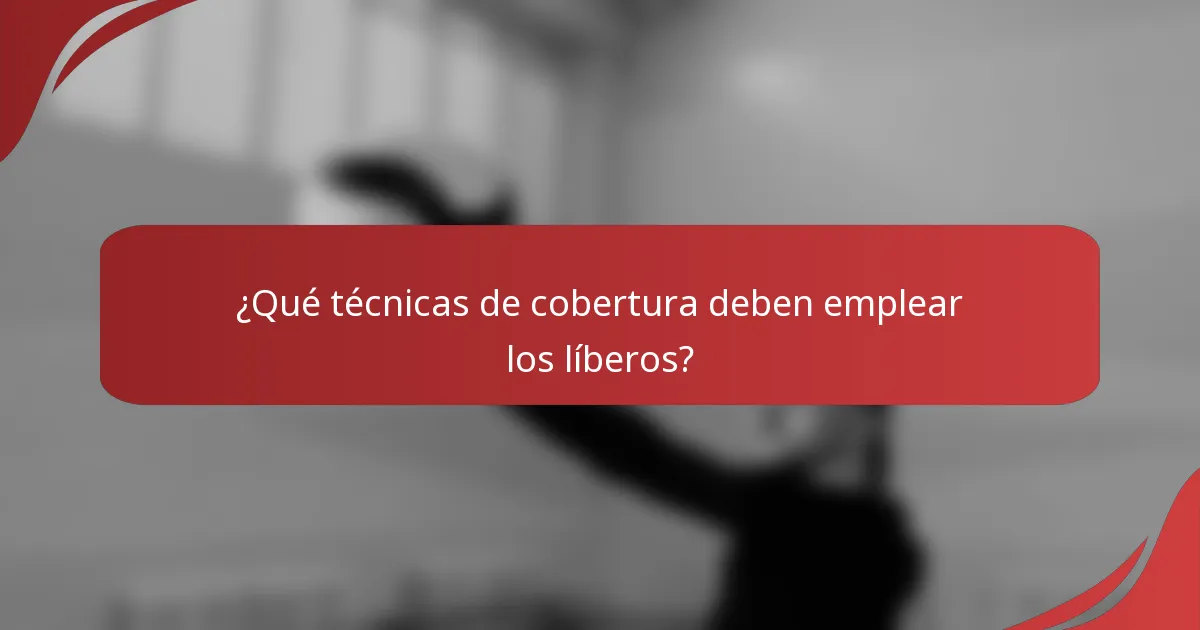 ¿Qué técnicas de cobertura deben emplear los líberos?